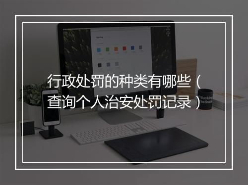 行政处罚的种类有哪些（查询个人治安处罚记录）