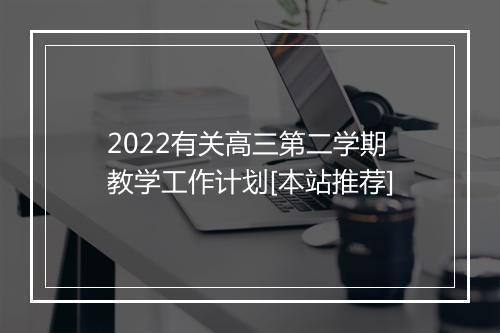 2022有关高三第二学期教学工作计划[本站推荐]