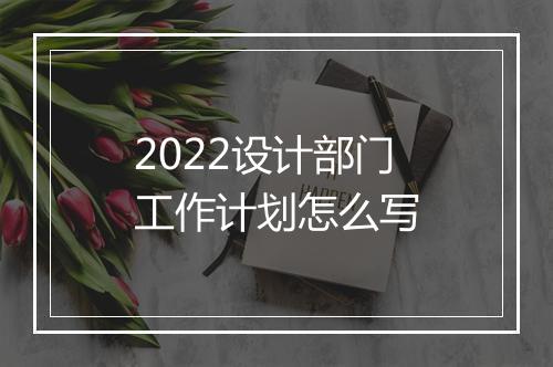 2022设计部门工作计划怎么写
