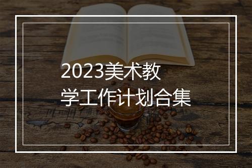 2023美术教学工作计划合集