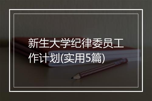 新生大学纪律委员工作计划(实用5篇)