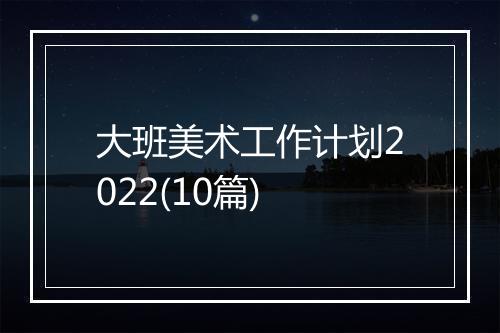 大班美术工作计划2022(10篇)