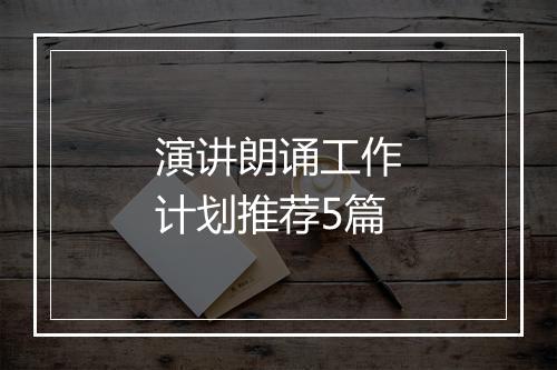 演讲朗诵工作计划推荐5篇