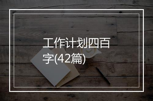工作计划四百字(42篇)