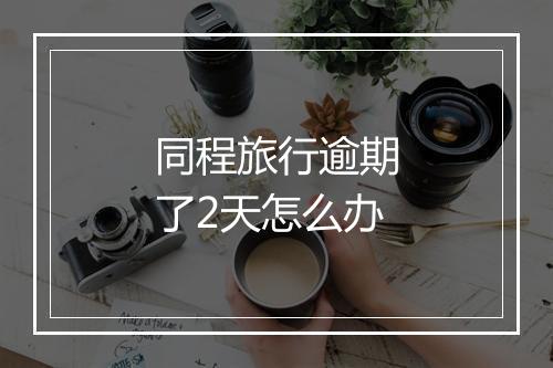 同程旅行逾期了2天怎么办