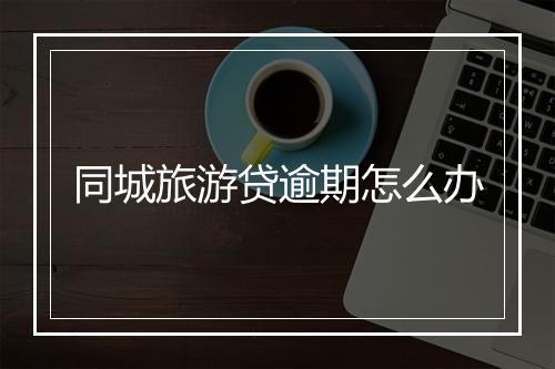 同城旅游贷逾期怎么办