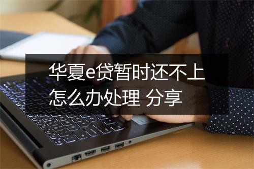 华夏e贷暂时还不上怎么办处理 分享