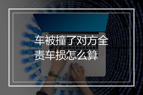 车被撞了对方全责车损怎么算