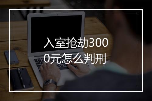 入室抢劫3000元怎么判刑