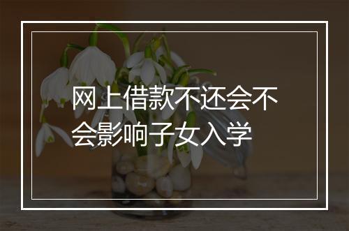 网上借款不还会不会影响子女入学