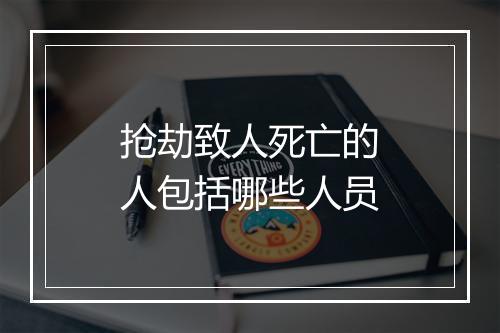 抢劫致人死亡的人包括哪些人员