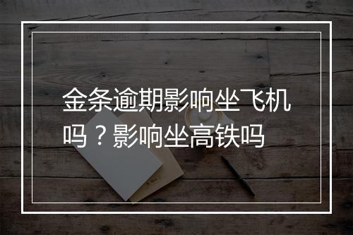 金条逾期影响坐飞机吗？影响坐高铁吗