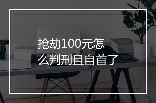 抢劫100元怎么判刑且自首了