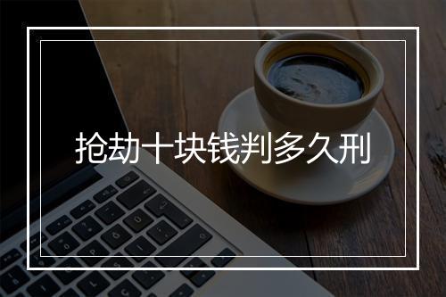 抢劫十块钱判多久刑