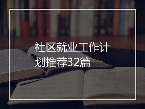 社区就业工作计划推荐32篇