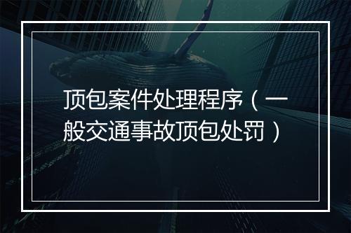 顶包案件处理程序（一般交通事故顶包处罚）