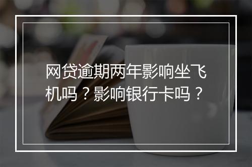 网贷逾期两年影响坐飞机吗？影响银行卡吗？