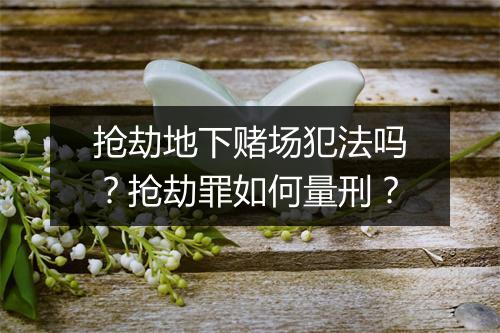 抢劫地下赌场犯法吗？抢劫罪如何量刑？