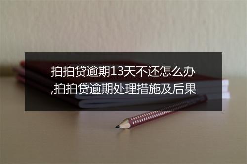 拍拍贷逾期13天不还怎么办,拍拍贷逾期处理措施及后果