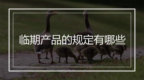 临期产品的规定有哪些