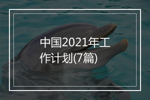 中国2021年工作计划(7篇)