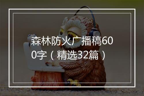 森林防火广播稿600字（精选32篇）