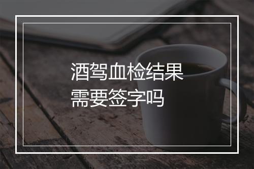 酒驾血检结果需要签字吗