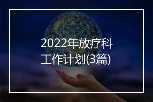 2022年放疗科工作计划(3篇)
