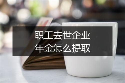 职工去世企业年金怎么提取