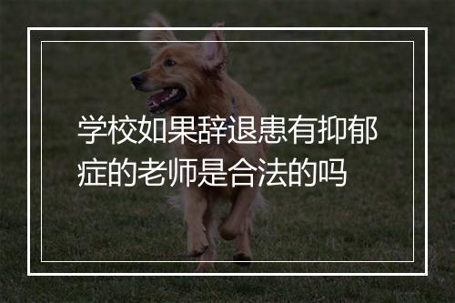 学校如果辞退患有抑郁症的老师是合法的吗