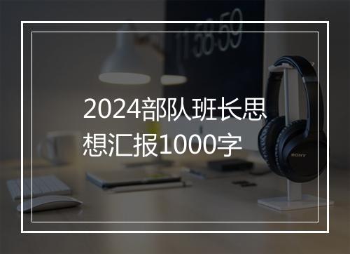 2024部队班长思想汇报1000字