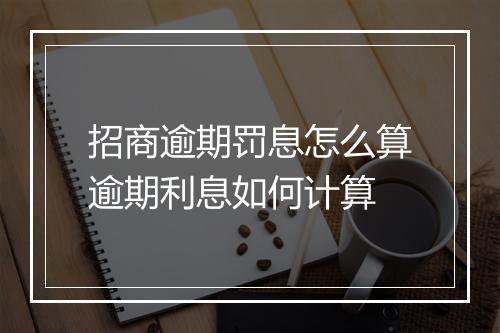 招商逾期罚息怎么算逾期利息如何计算