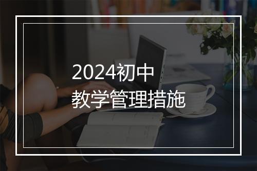 2024初中教学管理措施