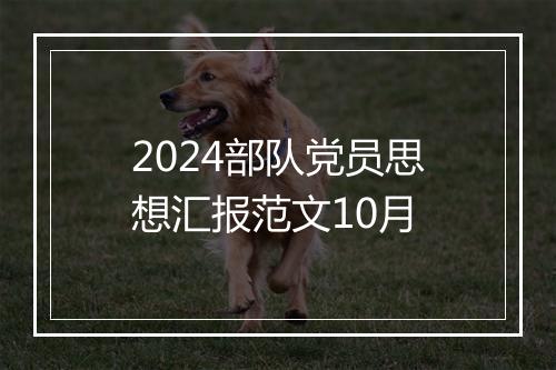 2024部队党员思想汇报范文10月
