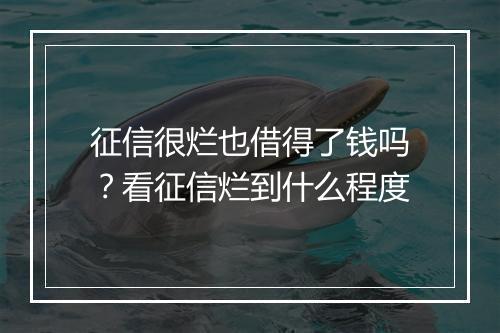 征信很烂也借得了钱吗？看征信烂到什么程度