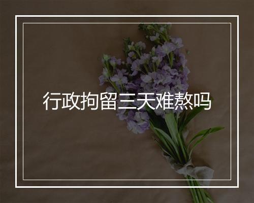 行政拘留三天难熬吗