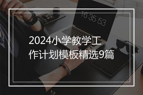 2024小学教学工作计划模板精选9篇