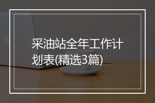 采油站全年工作计划表(精选3篇)
