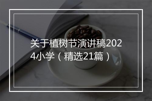 关于植树节演讲稿2024小学（精选21篇）