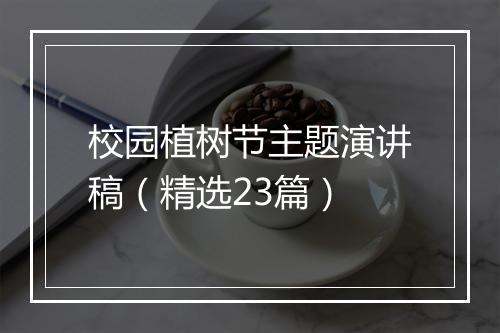 校园植树节主题演讲稿（精选23篇）