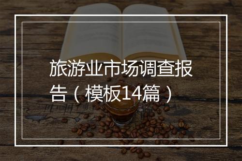 旅游业市场调查报告（模板14篇）