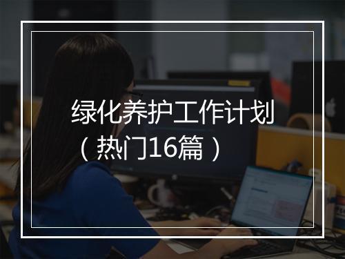 绿化养护工作计划（热门16篇）