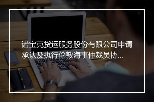 诺宝克货运服务股份有限公司申请承认及执行伦敦海事仲裁员协会作