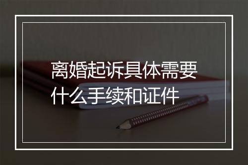 离婚起诉具体需要什么手续和证件