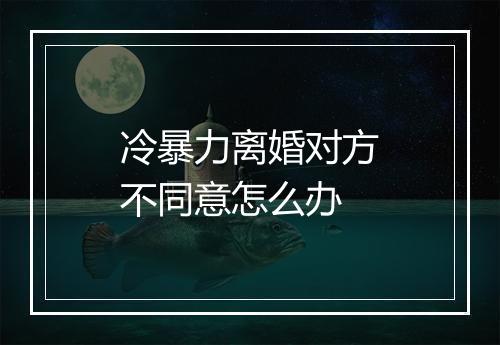 冷暴力离婚对方不同意怎么办