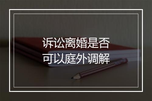 诉讼离婚是否可以庭外调解