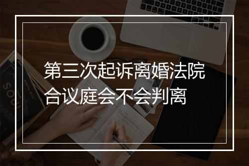 第三次起诉离婚法院合议庭会不会判离
