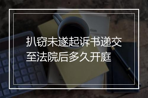 扒窃未遂起诉书递交至法院后多久开庭