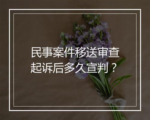 民事案件移送审查起诉后多久宣判？