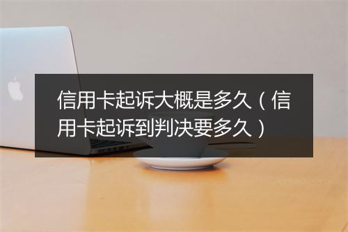 信用卡起诉大概是多久（信用卡起诉到判决要多久）